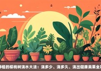 刚种植的樱桃树浇水大法：浇多少、浇多久、浇出健康美果全攻略