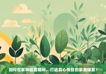 如何在家种植葡萄树，打造赏心悦目的家居绿意？