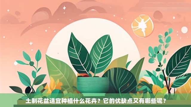 土制花盆适宜种植什么花卉？它的优缺点又有哪些呢？